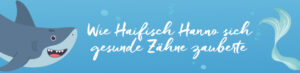 Wie Haifisch Hanno sich gesunde Zähne zauberte